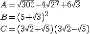 A=\sqrt{300}-4\sqrt{27}+6\sqrt{3}\\B=(5+\sqrt{3})^2\\C=(3\sqrt{2}+\sqrt{5})(3\sqrt{2}-\sqrt{5})